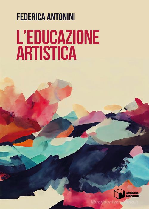 L' educazione artistica di Federica Antonini edito da Scatole Parlanti