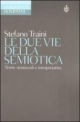 Le due vie della semiotica. Teorie strutturali e interpretative di Stefano Traini edito da Bompiani