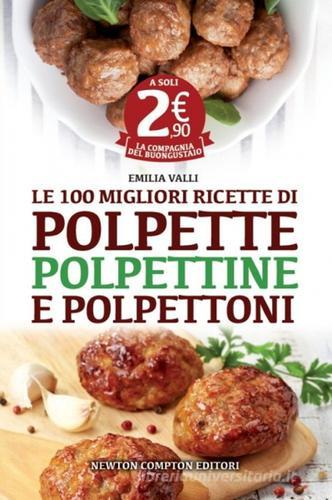 Le 100 migliori ricette di polpette, polpettine e polpettoni di Emilia Valli edito da Newton Compton