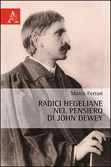 Radici hegeliane nel pensiero di John Dewey di Marco Ferrari edito da Aracne