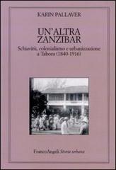 Un' altra Zanzibar. Schiavitù, colonialismo e urbanizzazione a Tabora (1840-1916) di Karin Pallaver edito da Franco Angeli