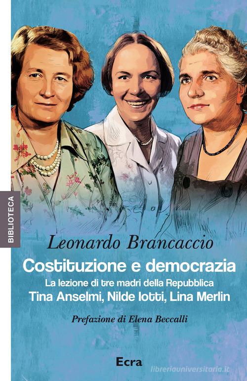 Costituzione e democrazia. La lezione di tre madri della Repubblica. Tina Anselmi, Nilde Iotti, Lina Merlin di Leonardo Brancaccio edito da Ecra