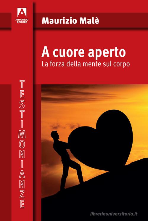 A cuore aperto. La forza della mente sul corpo di Maurizio Malè edito da Armando Editore