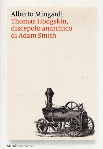 Thomas Hodgskin, discepolo anarchico di Adam Smith di Alberto Mingardi edito da Marsilio