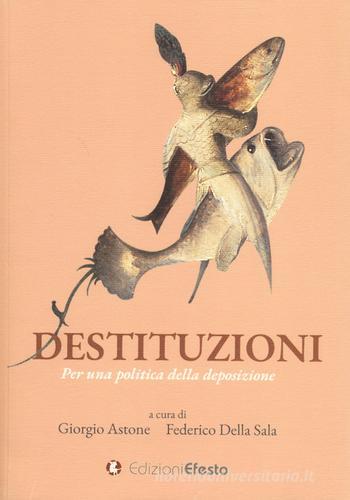Destituzioni. Per una politica della deposizione edito da Edizioni Efesto