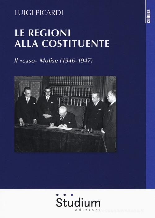 Le Regioni alla Costituente. Il «caso» Molise (1946-1947) di Luigi Picardi edito da Studium