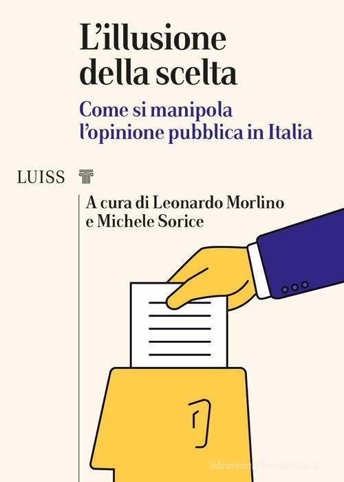 L' illusione della scelta. Come si manipola l'opinione pubblica in Italia edito da Luiss University Press