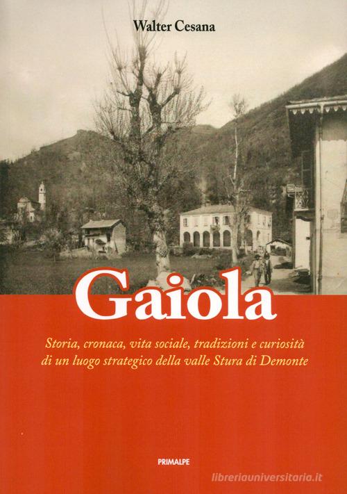 Gaiola. Storia, cronaca, vita sociale, tradizioni e curiosità di un luogo strategico della valle Stura di Demonte di Walter Cesana edito da Ass. Primalpe Costanzo Martini