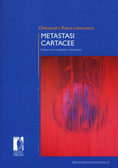 Metastasi cartacee. Intrecci tra neoplasia e letteratura di Oleksandra Rekut-Liberatore edito da Firenze University Press