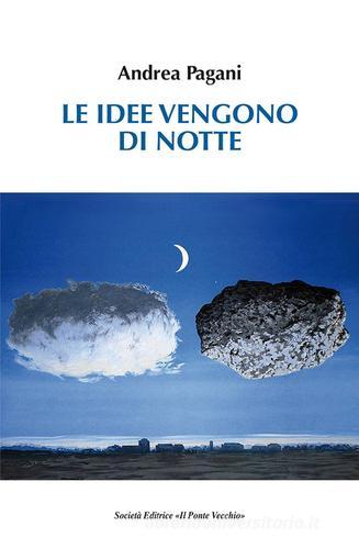 Le idee vengono di notte di Andrea Pagani edito da Il Ponte Vecchio