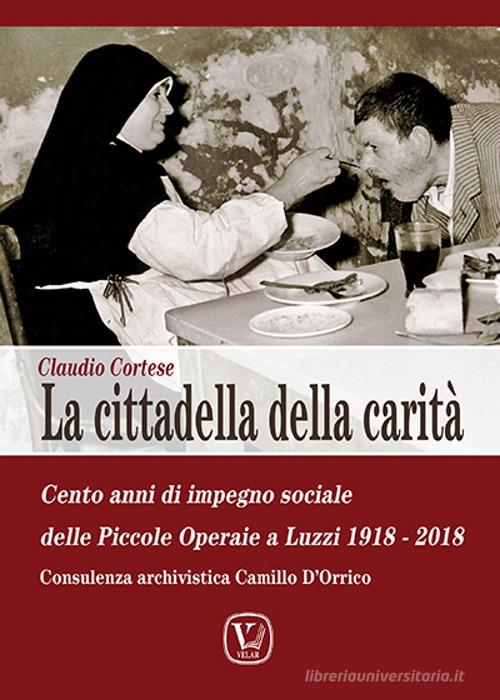 La cittadella della carità. Cento anni di impegno sociale a Luzzi delle Suore Operaie dei Sacri Cuori: 1918-2018 di Claudio Cortese edito da Velar