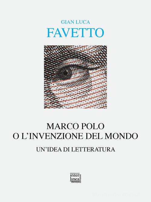 Libro Marco Polo o l'invenzione del mondo. Un'idea di letteratura di Gian Luca Favetto Alia di Interlinea
