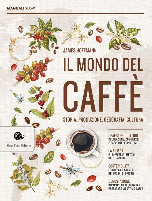 Il mondo del caffè. Storia, produzione, geografia, cultura di James Hoffmann edito da Slow Food