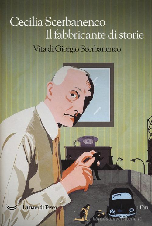 Il fabbricante di storie. Vita di Giorgio Scerbanenco di Cecilia Scerbanenco edito da La nave di Teseo