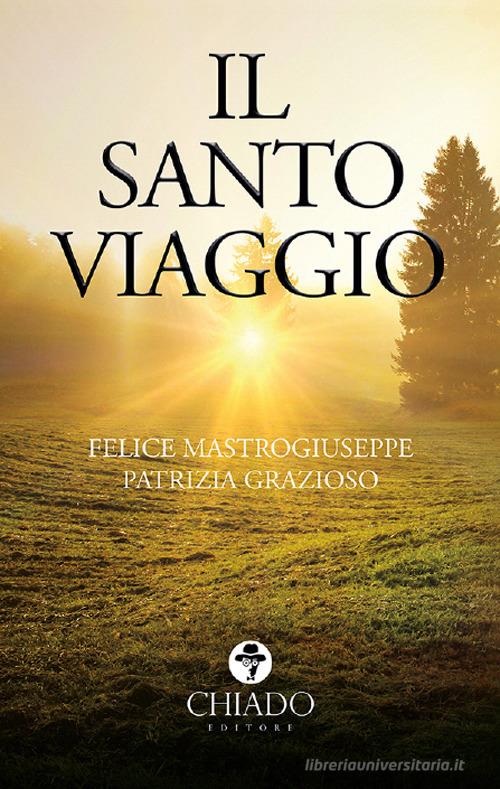 Il santo viaggio di Felice Mastrogiuseppe, Patrizia Grazioso edito da Chiado Books Italia