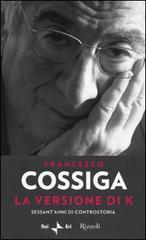 La versione di K. Sessant'anni di controstoria di Francesco Cossiga edito da Rizzoli