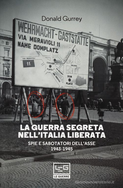 La guerra segreta nell'Italia liberata. Spie e sabotatori dell'Asse 1943-1945 di Donald Gurrey edito da LEG Edizioni