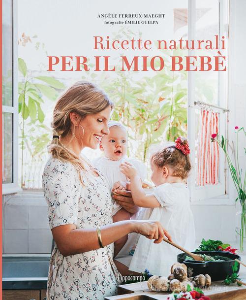 Ricette naturali per il mio bebè. Ediz. illustrata di Angèle Ferreux-Maeght edito da L'Ippocampo