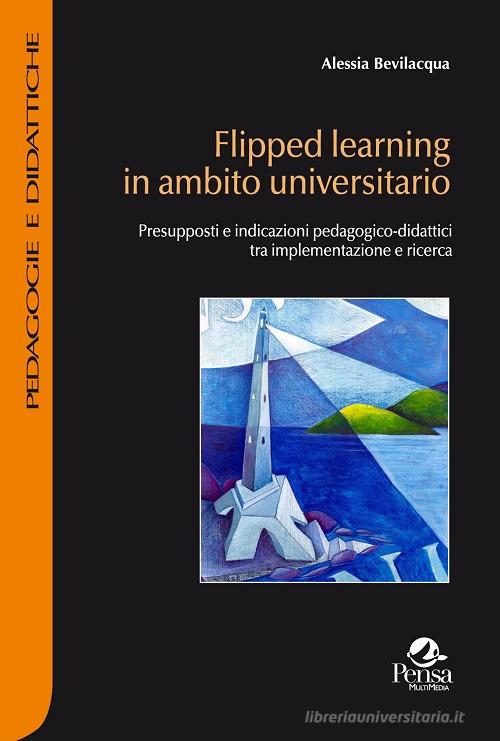 Flipped learning in ambito universitario. Presupposti e indicazioni pedagogico-didattici tra implementazione e ricerca di Alessia Bevilacqua edito da Pensa Multimedia