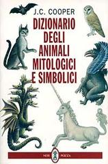 Dizionario degli animali mitologici e simbolici di J. C. Cooper edito da Neri Pozza