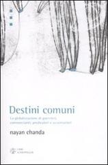 Destini comuni. La globalizzazione di guerrieri, commercianti, predicatori e avventurieri di Nayan Chanda edito da Libri Scheiwiller