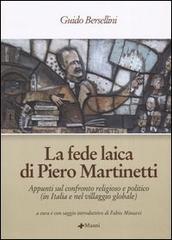 La fede laica di Piero Martinetti. Appunti sul confronto religioso e politico (in Italia e nel villaggio globale) di Guido Bersellini edito da Manni