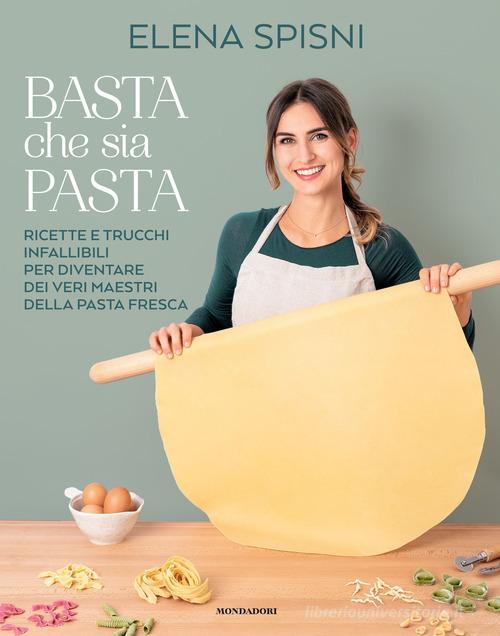 Basta che sia pasta. Ricette e trucchi infallibili per diventare dei veri maestri della pasta fresca di Elena Spisni edito da Mondadori Electa