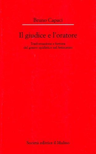 Il giudice e l'oratore. Trasformazione e fortuna del genere epidittico nel Settecento di Bruno Capaci edito da Il Mulino