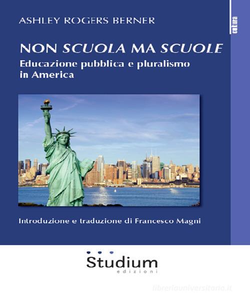 Non «scuola» ma «scuole». Educazione pubblica e pluralismo in America di Ashley Rogers Berner edito da Studium