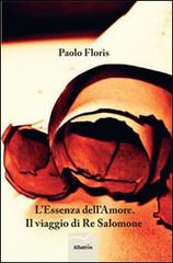 L' essenza dell'amore. Il viaggio di Re Salomone di Paolo Floris edito da Gruppo Albatros Il Filo