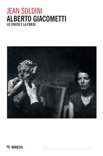 Alberto Giacometti. Lo spazio e la forza di Jean Soldini edito da Mimesis