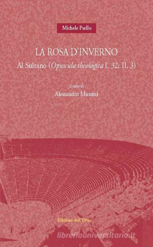 La rosa d'inverno. Al sultano (opuscola theologica I, 32: II, 3). Ediz. multilingue di Michele Psello edito da Edizioni dell'Orso