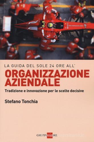 La guida del Sole 24 ore all'organizzazione aziendale. Tradizione e innovazione per le scelte decisive di Stefano Tonchia edito da Il Sole 24 Ore