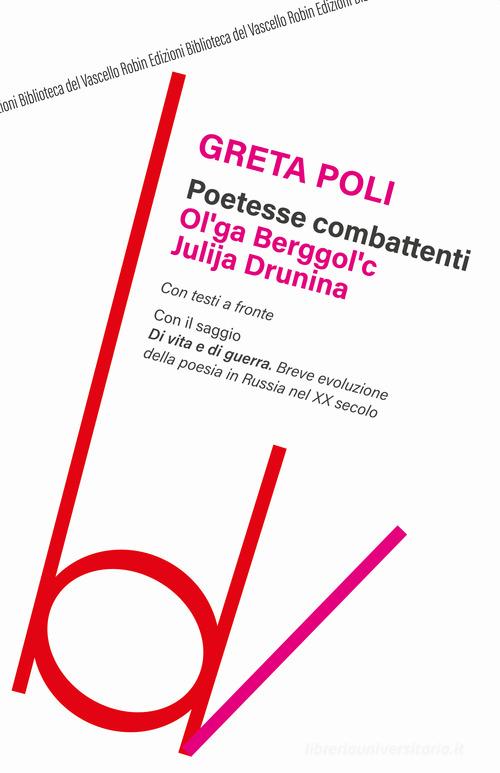 Poetesse combattenti. Ol'ga Berggol'c e Julija Drunina. Con il saggio Di vita e di guerra. Breve introduzione della poesia in Russia nel XX secolo di Greta Poli edito da Robin Edizioni