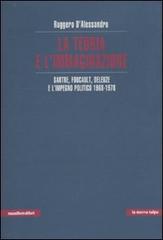 La teoria e l'immaginazione. Sartre, Foucault, Deleuze e l'impegno politico 1968-1978 di Ruggero D'Alessandro edito da Manifestolibri