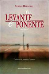 Tra Levante e Ponente di Sergio Barducci edito da Minerva Edizioni (Bologna)
