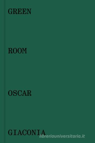 Oscar Giaconia. Green room. Catalogo della mostra (Bergamo, 14 maggio-12 giugno 2016). Ediz. italiana e inglese di Stefano Raimondi, Mauro Zanchi, Andrea Zucchinali edito da Lubrina Bramani Editore