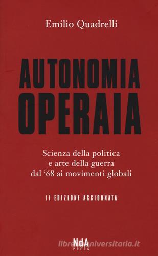 Autonomia operaia. Scienza della politica e arte della guerra dal '68 ai movimenti globali di Emilio Quadrelli edito da Nda Press