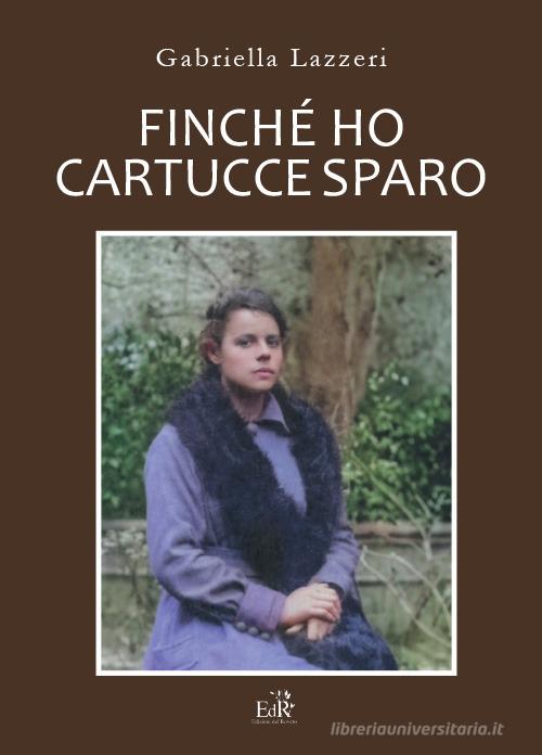 Libro Finché ho cartucce sparo. Storia di Anna nella Versilia delle due Guerre Mondiali. Nuova ediz. di Gabriella Lazzeri Grand tour di Edizioni del Roveto