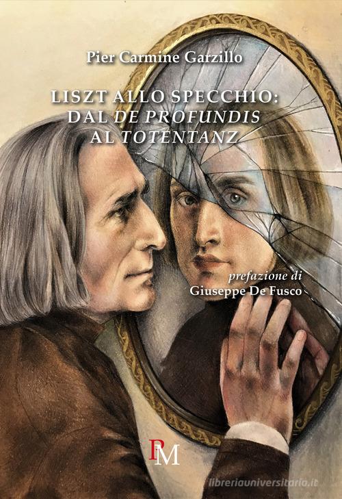 Liszt allo specchio: dal «De profundis» al «Totentanz» di Pier Carmine Garzillo edito da PM edizioni