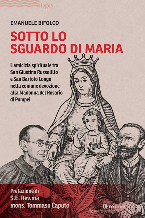 Sotto lo sguardo di Maria. L'amicizia spirituale tra San Giustino Russolillo e San Bartolo Longo nella comune devozione alla Madonna del Rosario di Pompei di Emanuele Bifolco edito da Tau