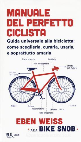 Manuale del perfetto ciclista. Guida universale alla bicicletta: come sceglierla, curarla, usarla e soprattutto amarla di Eben Weiss edito da Rizzoli