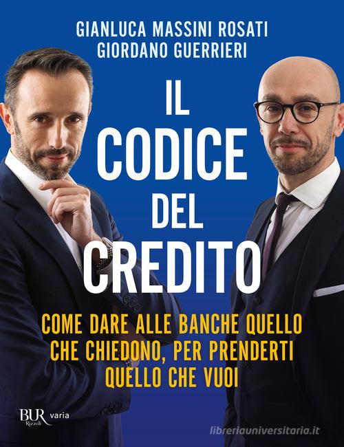 Il codice del credito. Come dare alle banche quello che chiedono, per prenderti quello che vuoi di Gianluca Massini Rosati, Giordano Guerrieri edito da Rizzoli