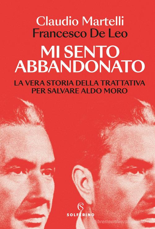Mi sento abbandonato. La vera storia della trattativa per salvare Aldo Moro di Claudio Martelli, Francesco De Leo edito da Solferino