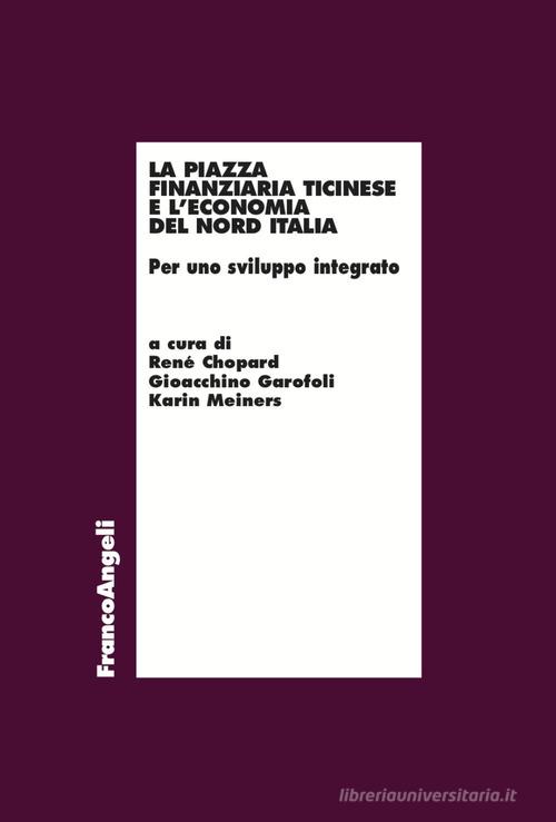 La piazza finanziaria ticinese e l'economia del Nord Italia di René Chopard, Gioacchino Garofoli, Karin Meiners edito da Franco Angeli