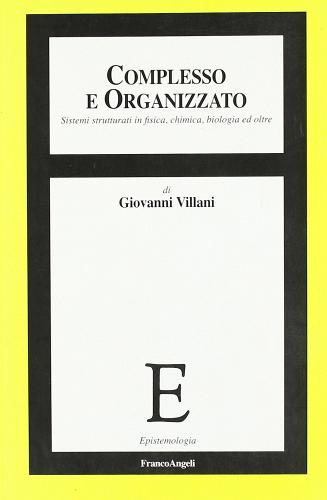 Complesso e organizzato. Sistemi strutturati in fisica, chimica, biologia ed oltre di Giovanni Villani edito da Franco Angeli