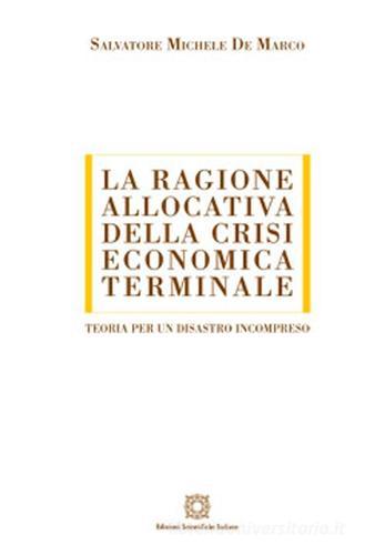 La ragione allocativa della crisi economica terminale di Salvatore Michele De Marco edito da Edizioni Scientifiche Italiane