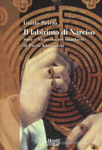 Il labirinto di Narciso. Sade e Nietzsche nei simulacri di Pierre Klossowski di Guido Brivio edito da Moretti & Vitali