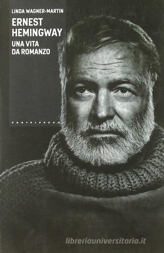 Ernest Hemingway. Una vita da romanzo di Linda Wagner-Martin edito da Castelvecchi