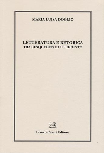 Letteratura e retorica tra Cinquecento e Seicento di Maria Luisa Doglio edito da Cesati